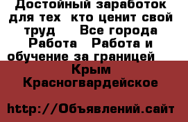 Достойный заработок для тех, кто ценит свой труд . - Все города Работа » Работа и обучение за границей   . Крым,Красногвардейское